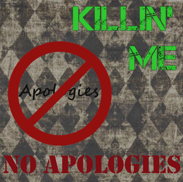 Killin’ Me Makes No Apologies